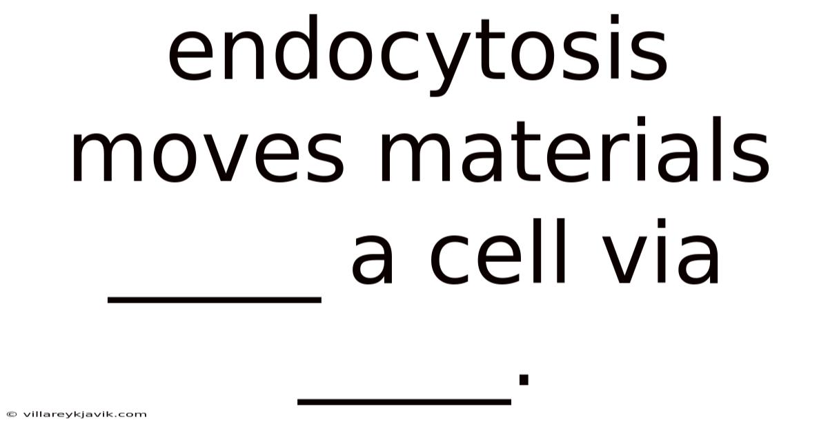Endocytosis Moves Materials _____ A Cell Via _____.