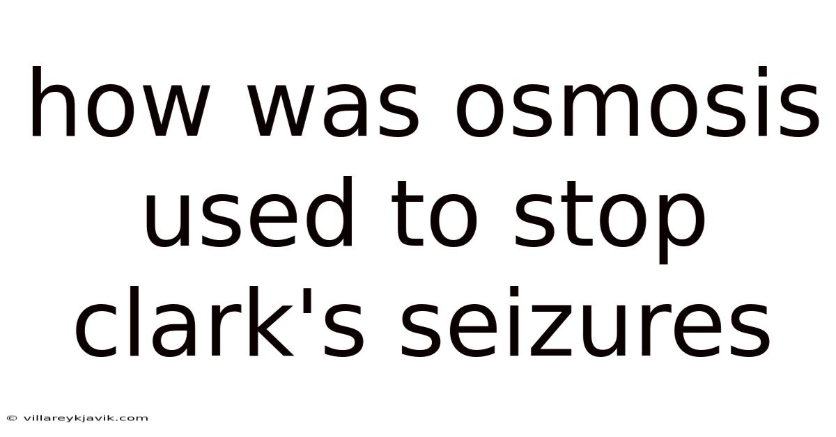 How Was Osmosis Used To Stop Clark's Seizures