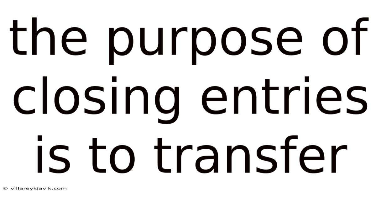 The Purpose Of Closing Entries Is To Transfer